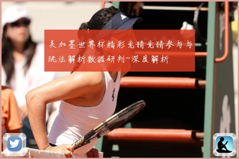 美加墨世界杯精彩竞猜竞猜参与与玩法解析数据研判-深度解析
