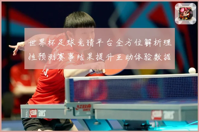 世界杯足球竞猜平台全方位解析理性预测赛事结果提升互动体验数据研判-深度解析