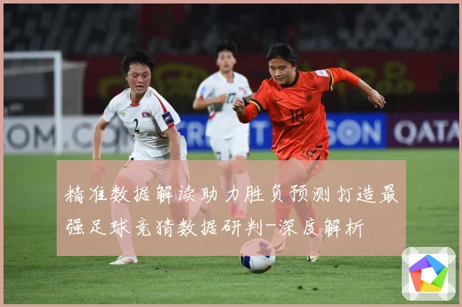 精准数据解读助力胜负预测打造最强足球竞猜数据研判-深度解析