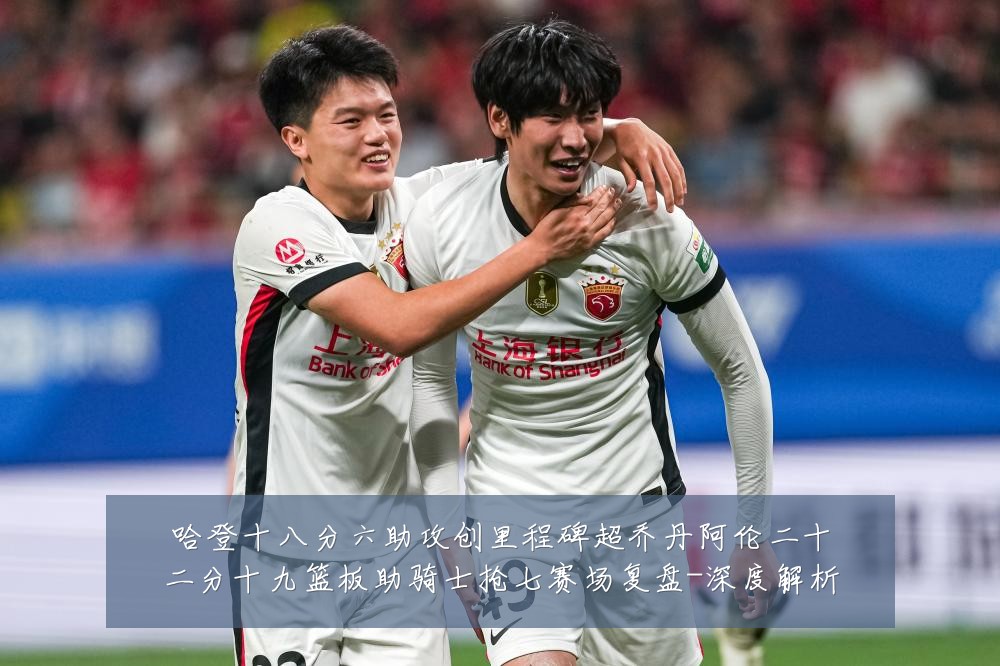 哈登十八分六助攻创里程碑超乔丹阿伦二十二分十九篮板助骑士抢七赛场复盘-深度解析