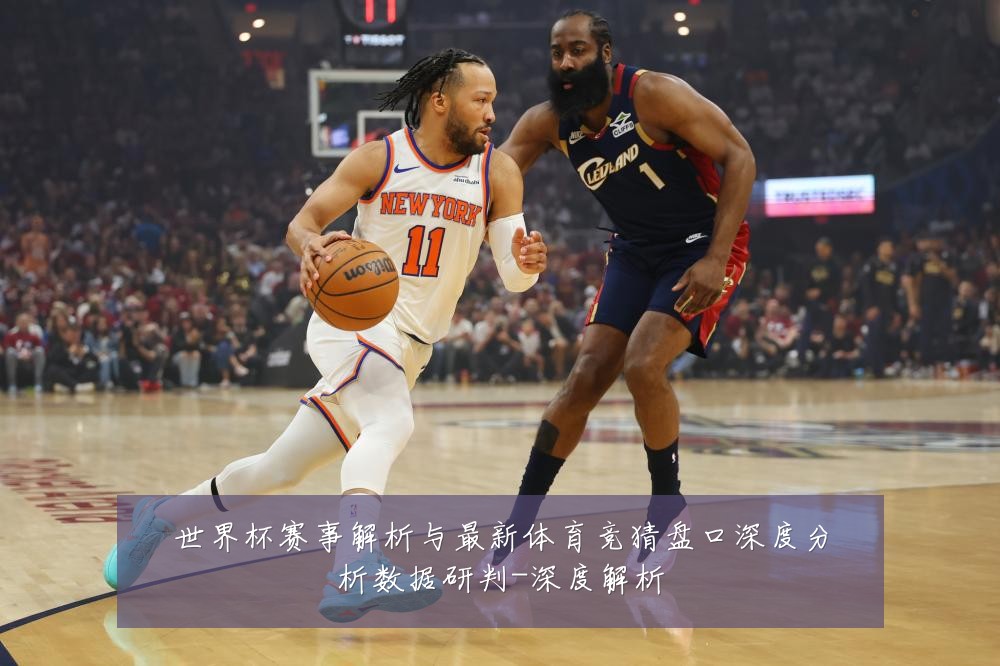 世界杯赛事解析与最新体育竞猜盘口深度分析数据研判-深度解析