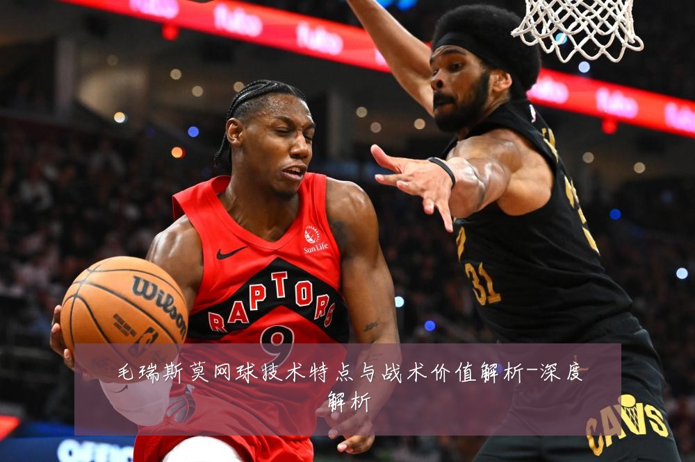 毛瑞斯莫网球技术特点与战术价值解析-深度解析