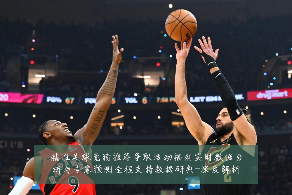 精准足球竞猜推荐争取活动福利实时数据分析与专家预测全程支持数据研判-深度解析