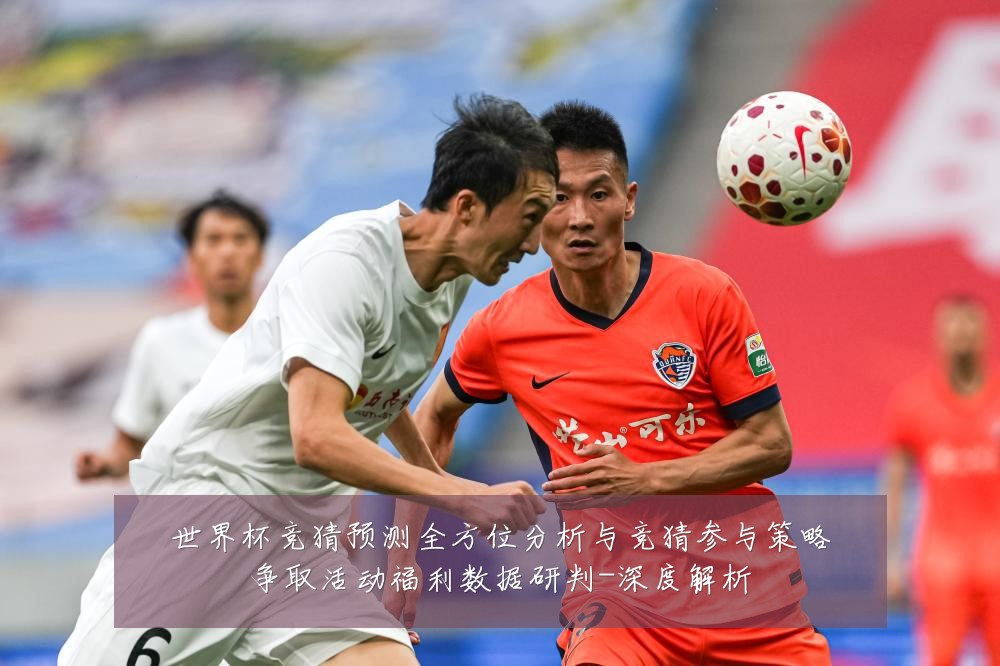 世界杯竞猜预测全方位分析与竞猜参与策略争取活动福利数据研判-深度解析