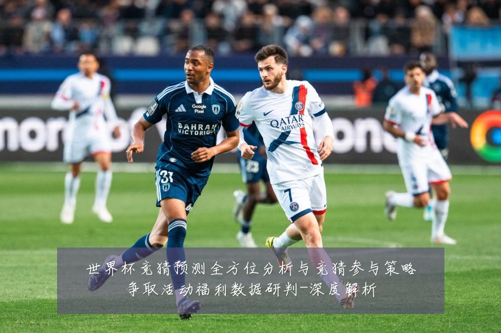 世界杯竞猜预测全方位分析与竞猜参与策略争取活动福利数据研判-深度解析