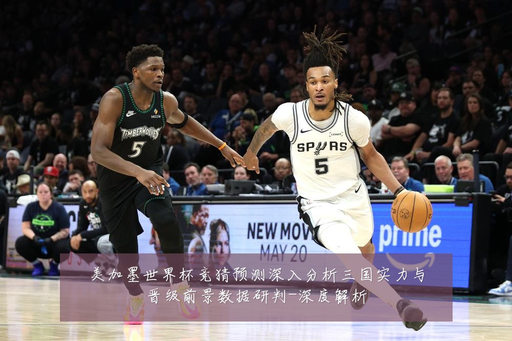美加墨世界杯竞猜预测深入分析三国实力与晋级前景数据研判-深度解析
