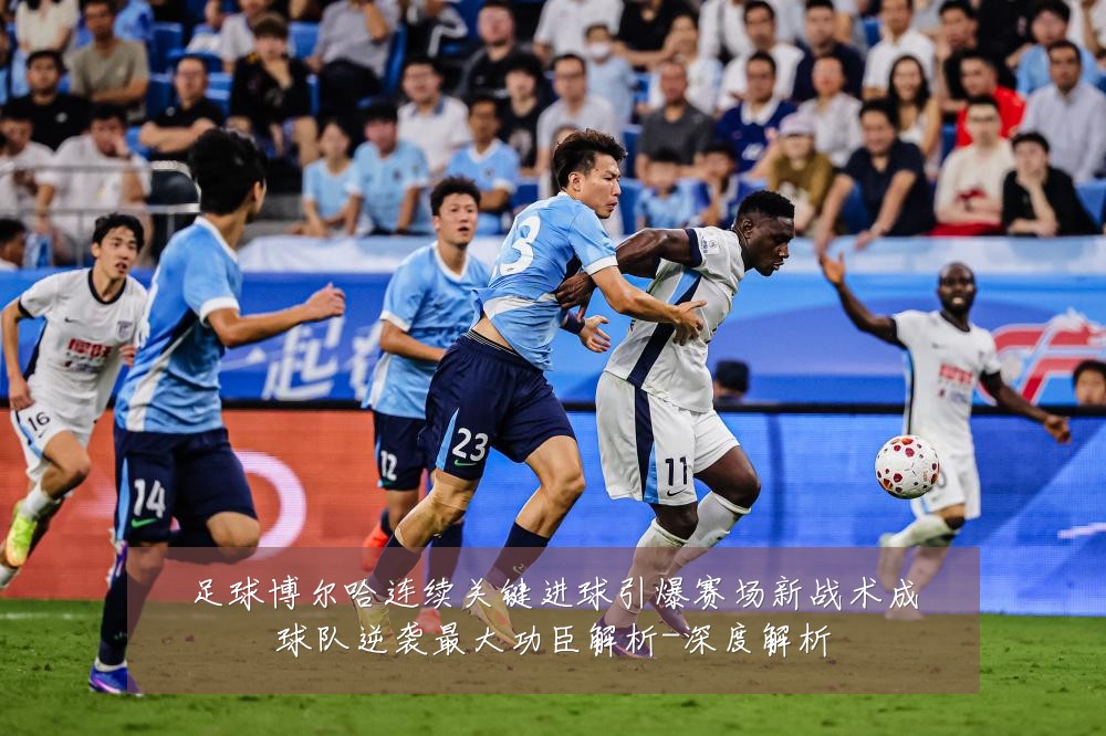 足球博尔哈连续关键进球引爆赛场新战术成球队逆袭最大功臣解析-深度解析