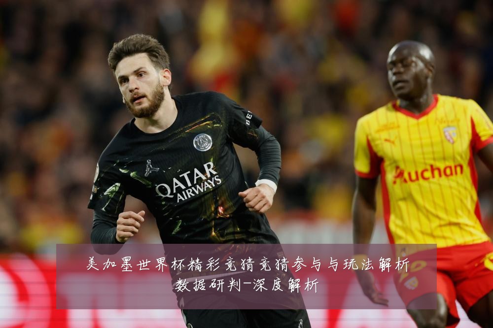 美加墨世界杯精彩竞猜竞猜参与与玩法解析数据研判-深度解析
