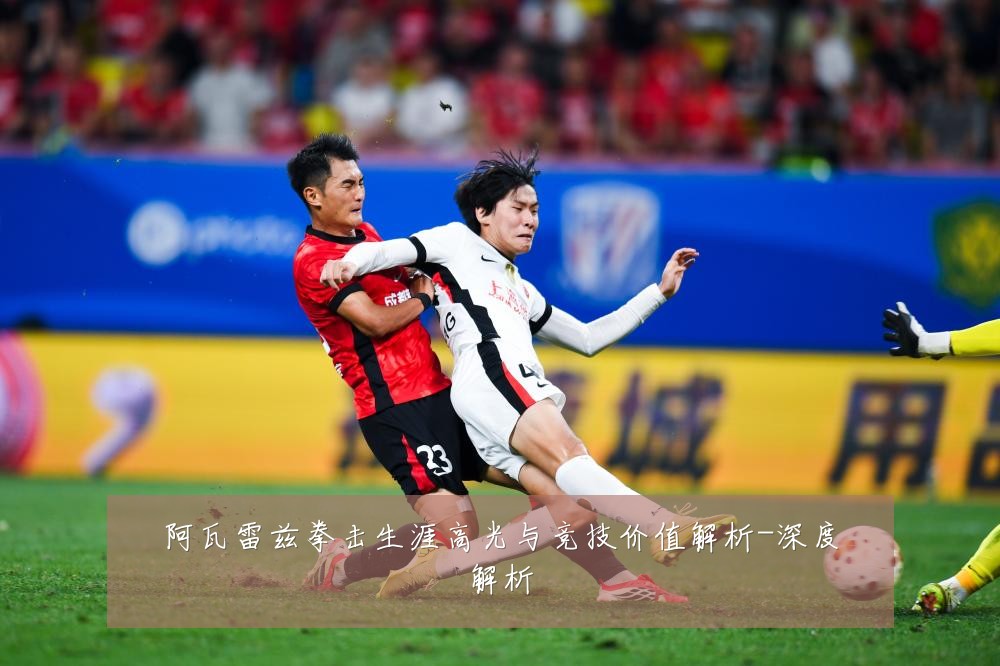 阿瓦雷兹拳击生涯高光与竞技价值解析-深度解析