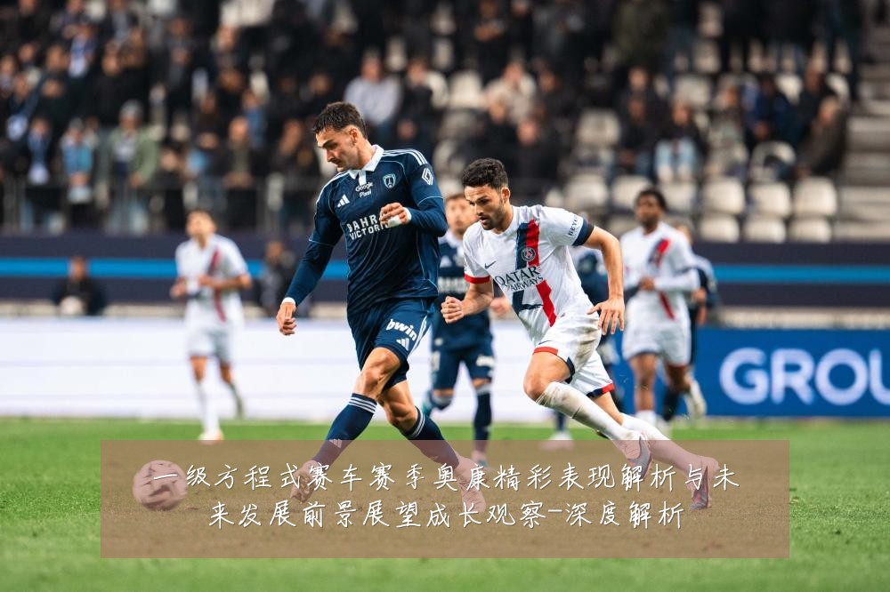 一级方程式赛车赛季奥康精彩表现解析与未来发展前景展望成长观察-深度解析