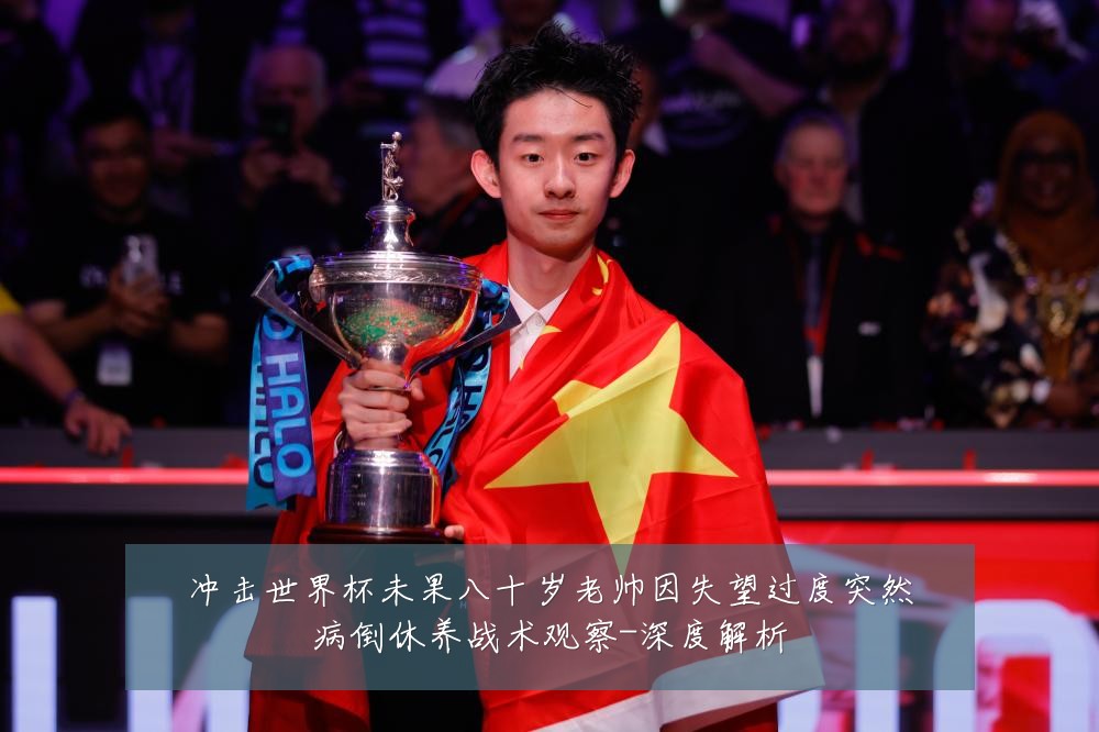冲击世界杯未果八十岁老帅因失望过度突然病倒休养战术观察-深度解析