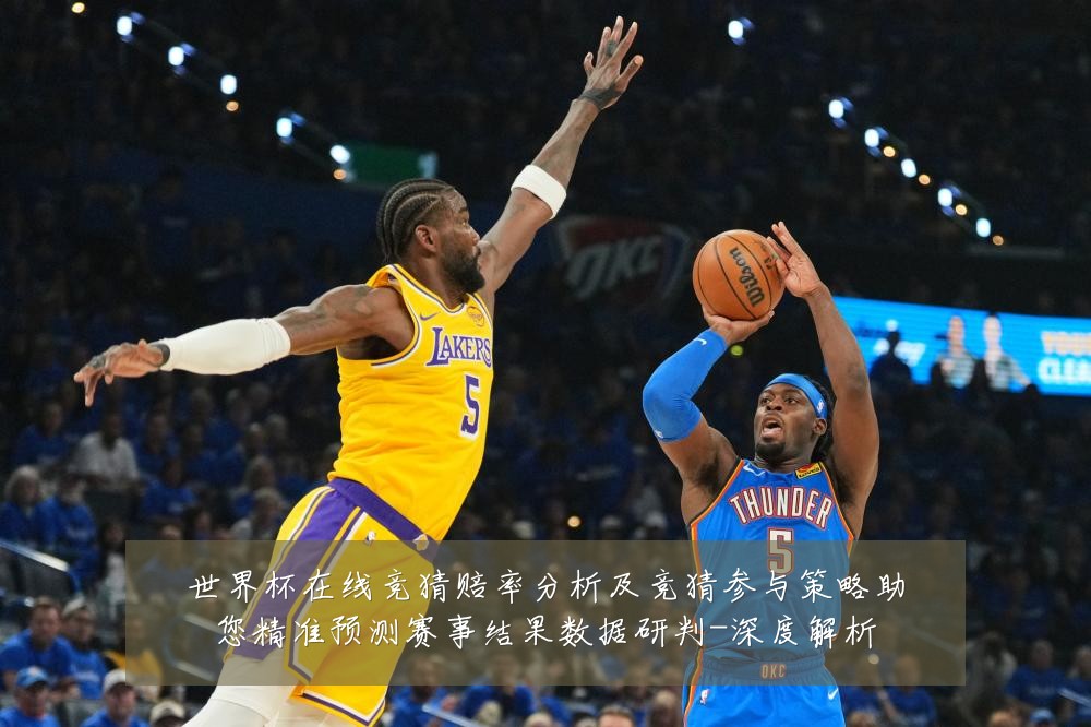 世界杯在线竞猜赔率分析及竞猜参与策略助您精准预测赛事结果数据研判-深度解析